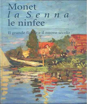 9788887582833-Monet: la Senna, le ninfee. Il grande fiume e il nuovo secolo.
